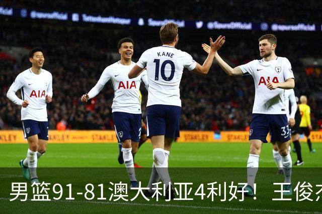 男篮91-81澳大利亚4利好！王俊杰全面，2将回暖，赵继伟后场大核